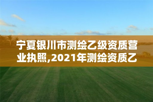 寧夏銀川市測繪乙級資質(zhì)營業(yè)執(zhí)照,2021年測繪資質(zhì)乙級人員要求