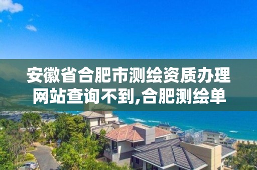 安徽省合肥市測繪資質辦理網站查詢不到,合肥測繪單位