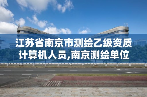 江蘇省南京市測繪乙級資質計算機人員,南京測繪單位。