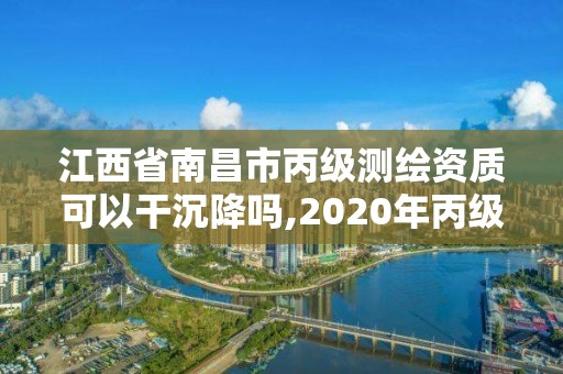 江西省南昌市丙級測繪資質可以干沉降嗎,2020年丙級測繪資質會取消嗎。