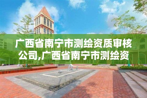 廣西省南寧市測繪資質審核公司,廣西省南寧市測繪資質審核公司有哪些