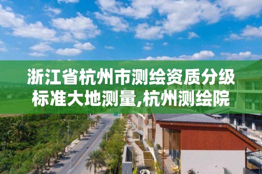 浙江省杭州市測(cè)繪資質(zhì)分級(jí)標(biāo)準(zhǔn)大地測(cè)量,杭州測(cè)繪院。