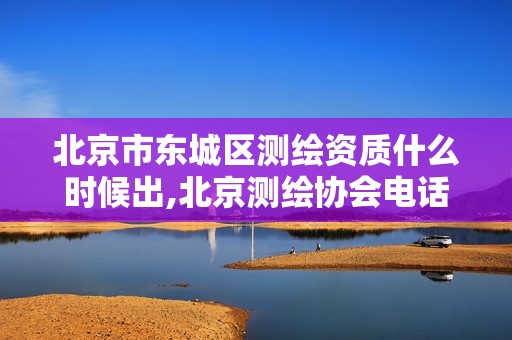 北京市東城區(qū)測(cè)繪資質(zhì)什么時(shí)候出,北京測(cè)繪協(xié)會(huì)電話