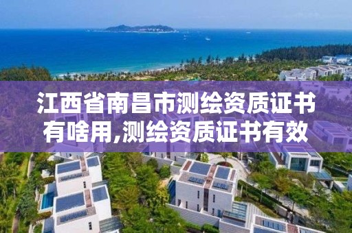 江西省南昌市測繪資質證書有啥用,測繪資質證書有效期為幾年。