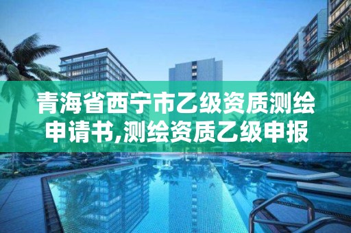 青海省西寧市乙級資質測繪申請書,測繪資質乙級申報條件征求意見稿。