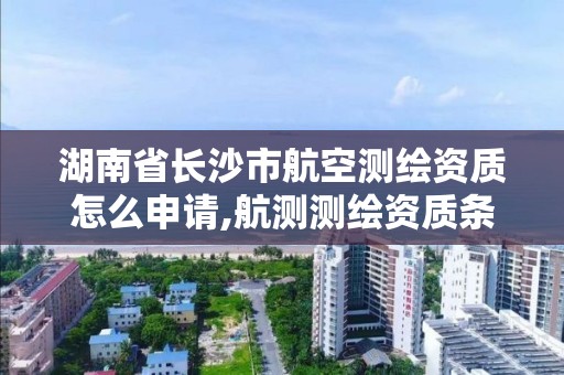 湖南省長沙市航空測繪資質怎么申請,航測測繪資質條件。