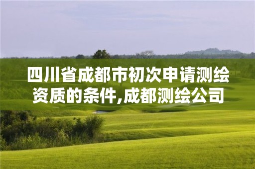 四川省成都市初次申請(qǐng)測(cè)繪資質(zhì)的條件,成都測(cè)繪公司聯(lián)系方式。