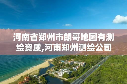 河南省鄭州市朗哥地圖有測繪資質,河南鄭州測繪公司