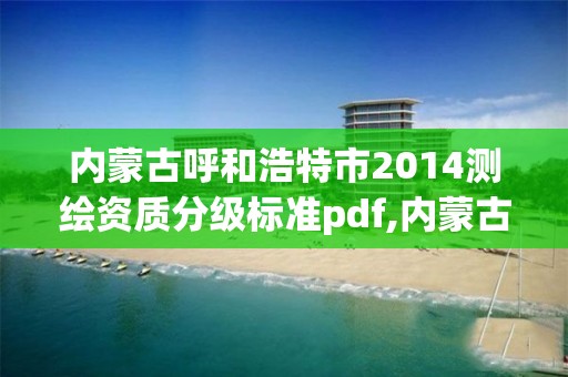 內(nèi)蒙古呼和浩特市2014測繪資質(zhì)分級標(biāo)準(zhǔn)pdf,內(nèi)蒙古測繪資質(zhì)單位名錄