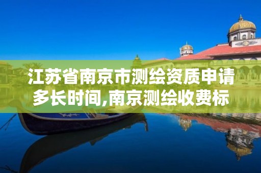 江蘇省南京市測繪資質申請多長時間,南京測繪收費標準。