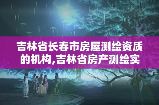 吉林省長春市房屋測繪資質的機構,吉林省房產測繪實施細則