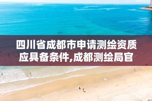 四川省成都市申請測繪資質應具備條件,成都測繪局官網。