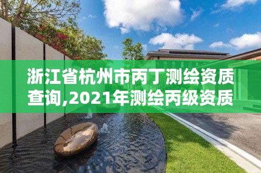 浙江省杭州市丙丁測繪資質查詢,2021年測繪丙級資質申報條件