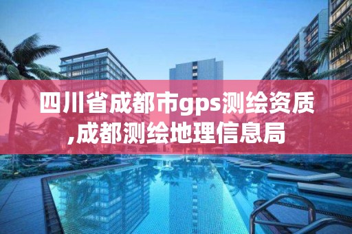 四川省成都市gps測繪資質,成都測繪地理信息局