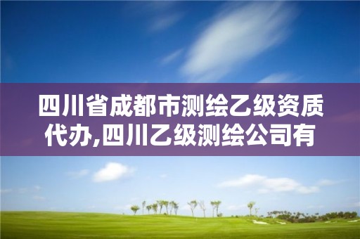 四川省成都市測(cè)繪乙級(jí)資質(zhì)代辦,四川乙級(jí)測(cè)繪公司有哪些