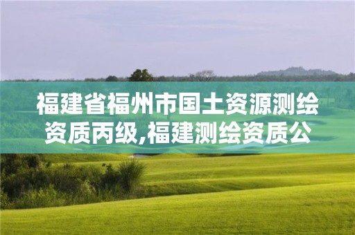 福建省福州市國土資源測繪資質丙級,福建測繪資質公司。