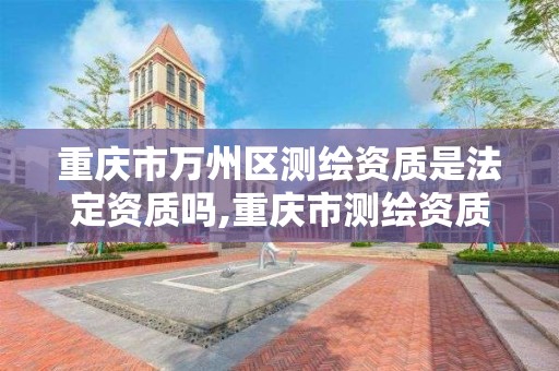 重慶市萬州區測繪資質是法定資質嗎,重慶市測繪資質管理辦法