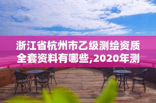 浙江省杭州市乙級測繪資質全套資料有哪些,2020年測繪資質乙級需要什么條件。