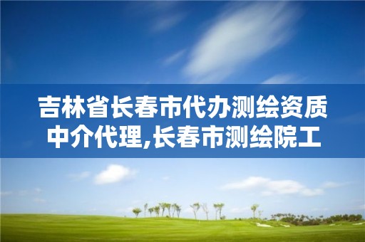 吉林省長春市代辦測繪資質中介代理,長春市測繪院工資待遇。