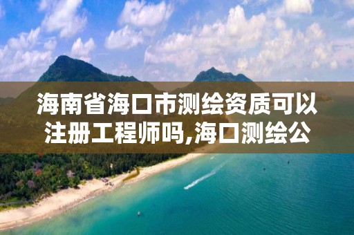 海南省?？谑袦y繪資質可以注冊工程師嗎,?？跍y繪公司