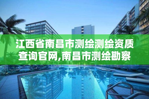 江西省南昌市測繪測繪資質查詢官網,南昌市測繪勘察研究院有限公司