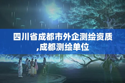 四川省成都市外企測(cè)繪資質(zhì),成都測(cè)繪單位