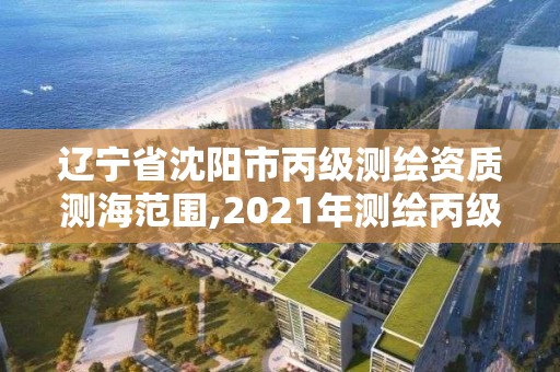 遼寧省沈陽市丙級測繪資質測海范圍,2021年測繪丙級資質申報條件