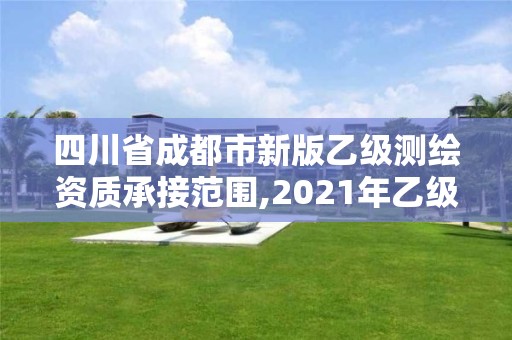 四川省成都市新版乙級測繪資質(zhì)承接范圍,2021年乙級測繪資質(zhì)申報材料