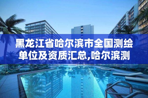 黑龍江省哈爾濱市全國測繪單位及資質匯總,哈爾濱測繪公司招聘