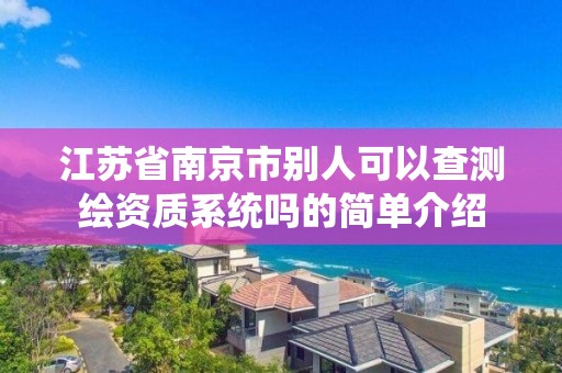 江蘇省南京市別人可以查測繪資質系統嗎的簡單介紹