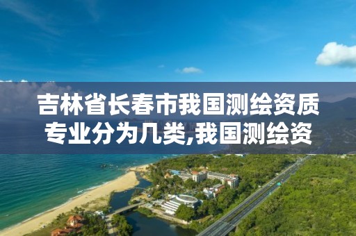 吉林省長春市我國測繪資質專業分為幾類,我國測繪資質的專業范圍