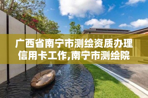 廣西省南寧市測繪資質辦理信用卡工作,南寧市測繪院。