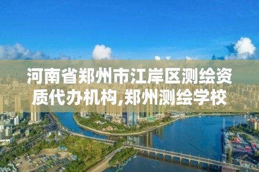 河南省鄭州市江岸區(qū)測(cè)繪資質(zhì)代辦機(jī)構(gòu),鄭州測(cè)繪學(xué)校地址電話。