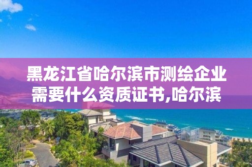 黑龍江省哈爾濱市測繪企業需要什么資質證書,哈爾濱測繪公司電話