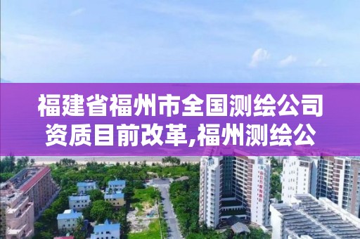 福建省福州市全國測(cè)繪公司資質(zhì)目前改革,福州測(cè)繪公司電話。