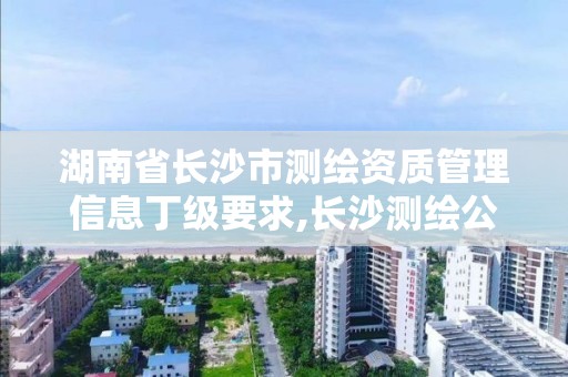 湖南省長沙市測繪資質管理信息丁級要求,長沙測繪公司資質有哪家