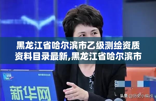 黑龍江省哈爾濱市乙級測繪資質資料目錄最新,黑龍江省哈爾濱市測繪局