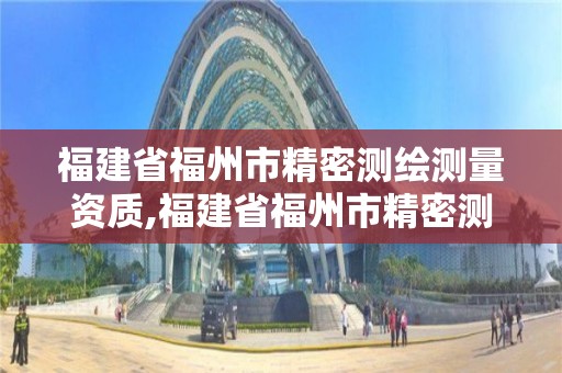 福建省福州市精密測繪測量資質(zhì),福建省福州市精密測繪測量資質(zhì)公司。