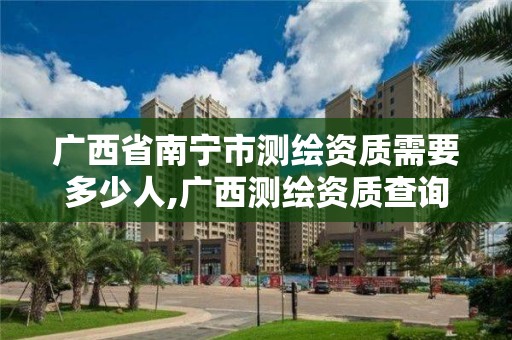 廣西省南寧市測繪資質(zhì)需要多少人,廣西測繪資質(zhì)查詢。