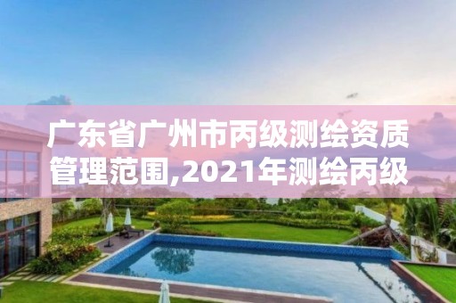 廣東省廣州市丙級測繪資質(zhì)管理范圍,2021年測繪丙級資質(zhì)申報(bào)條件