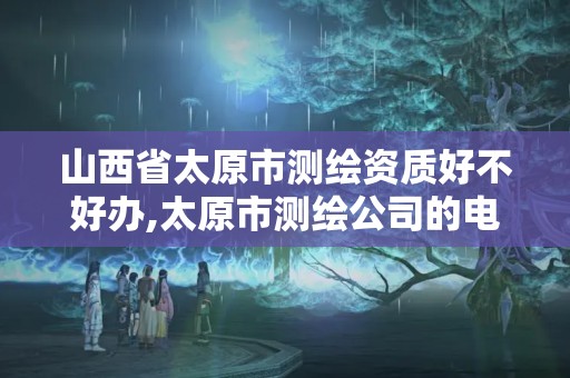 山西省太原市測繪資質(zhì)好不好辦,太原市測繪公司的電話是多少。