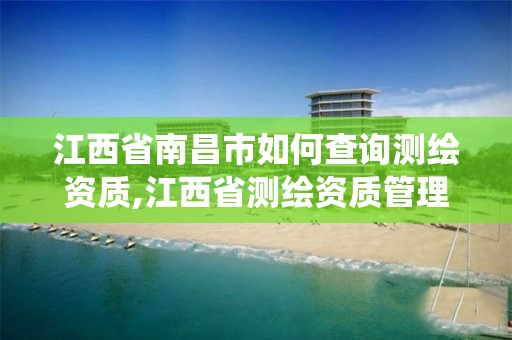 江西省南昌市如何查詢測繪資質,江西省測繪資質管理系統