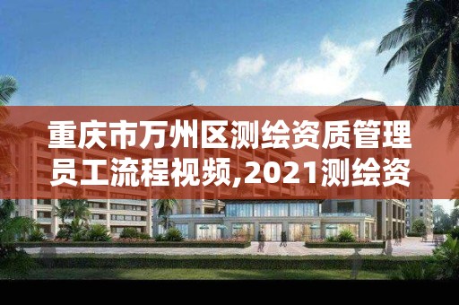 重慶市萬州區測繪資質管理員工流程視頻,2021測繪資質人員要求。