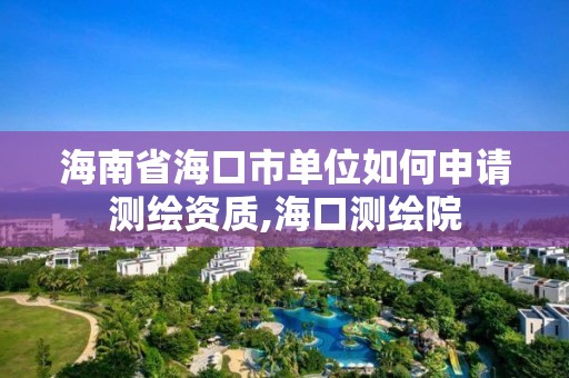 海南省?？谑袉挝蝗绾紊暾垳y繪資質,海口測繪院