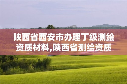 陜西省西安市辦理丁級測繪資質材料,陜西省測繪資質申請材料