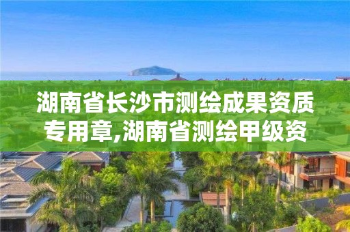 湖南省長沙市測繪成果資質專用章,湖南省測繪甲級資質單位。