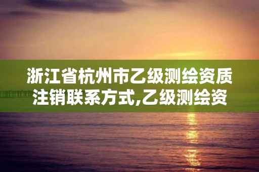 浙江省杭州市乙級測繪資質注銷聯系方式,乙級測繪資質單位查詢。