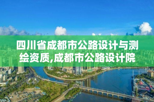 四川省成都市公路設(shè)計(jì)與測繪資質(zhì),成都市公路設(shè)計(jì)院。