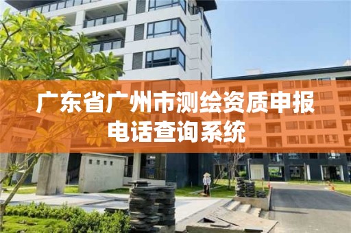 廣東省廣州市測繪資質申報電話查詢系統