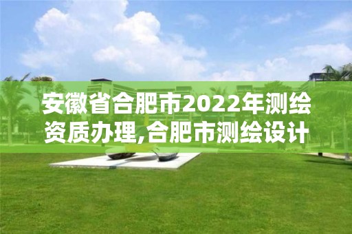 安徽省合肥市2022年測繪資質辦理,合肥市測繪設計院